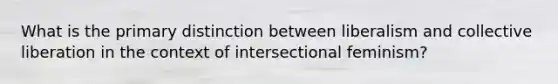 What is the primary distinction between liberalism and collective liberation in the context of intersectional feminism?