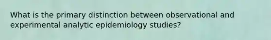 What is the primary distinction between observational and experimental analytic epidemiology studies?