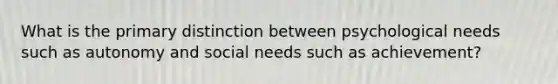 What is the primary distinction between psychological needs such as autonomy and social needs such as achievement?