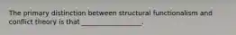 The primary distinction between structural functionalism and conflict theory is that __________________.