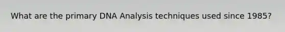 What are the primary DNA Analysis techniques used since 1985?