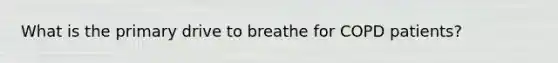 What is the primary drive to breathe for COPD patients?