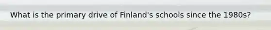 What is the primary drive of Finland's schools since the 1980s?