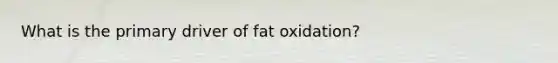 What is the primary driver of fat oxidation?