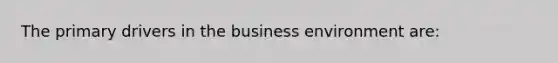 The primary drivers in the business environment are: