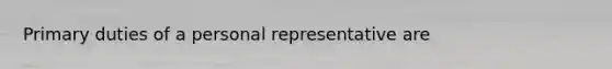 Primary duties of a personal representative are