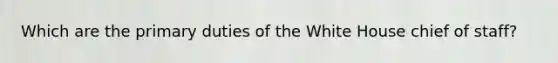 Which are the primary duties of the White House chief of staff?
