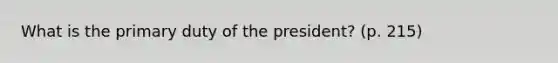 What is the primary duty of the president? (p. 215)