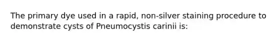 The primary dye used in a rapid, non-silver staining procedure to demonstrate cysts of Pneumocystis carinii is: