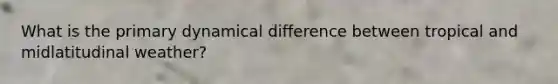 What is the primary dynamical difference between tropical and midlatitudinal weather?