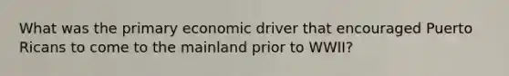 What was the primary economic driver that encouraged Puerto Ricans to come to the mainland prior to WWII?