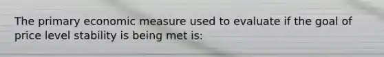 The primary economic measure used to evaluate if the goal of price level stability is being met is: