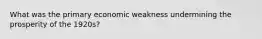What was the primary economic weakness undermining the prosperity of the 1920s?