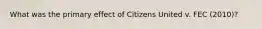 What was the primary effect of Citizens United v. FEC (2010)?