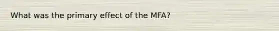 What was the primary effect of the MFA?