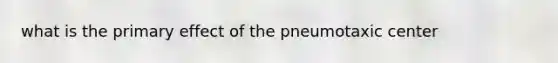 what is the primary effect of the pneumotaxic center