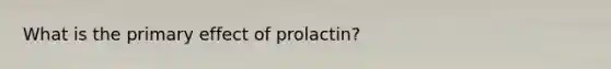 What is the primary effect of prolactin?