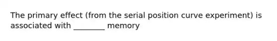 The primary effect (from the serial position curve experiment) is associated with ________ memory