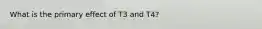 What is the primary effect of T3 and T4?