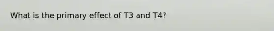 What is the primary effect of T3 and T4?