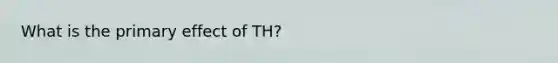 What is the primary effect of TH?