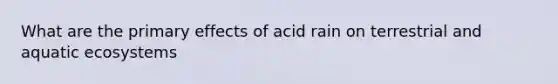 What are the primary effects of acid rain on terrestrial and aquatic ecosystems