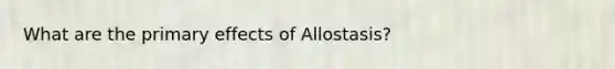 What are the primary effects of Allostasis?