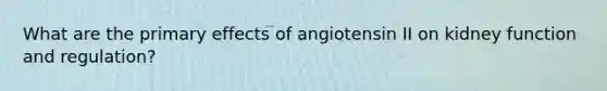 What are the primary effects of angiotensin II on kidney function and regulation?