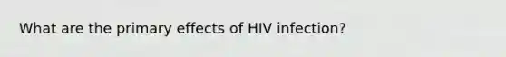 What are the primary effects of HIV infection?