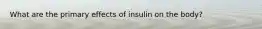 What are the primary effects of insulin on the body?