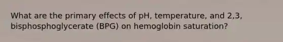 What are the primary effects of pH, temperature, and 2,3, bisphosphoglycerate (BPG) on hemoglobin saturation?