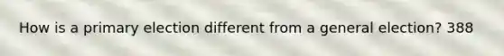 How is a primary election different from a general election? 388