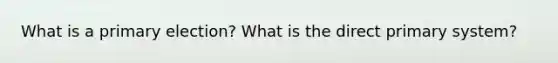 What is a primary election? What is the direct primary system?