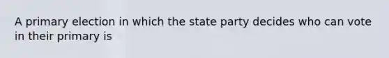 A primary election in which the state party decides who can vote in their primary is