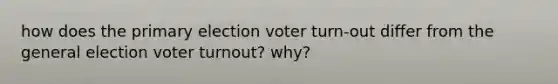 how does the primary election voter turn-out differ from the general election voter turnout? why?