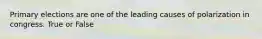Primary elections are one of the leading causes of polarization in congress. True or False