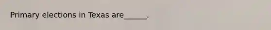 Primary elections in Texas are______.