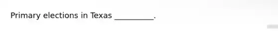Primary elections in Texas __________.