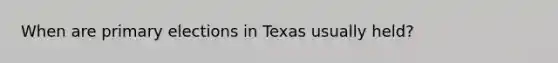 When are primary elections in Texas usually held?