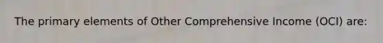 The primary elements of Other Comprehensive Income (OCI) are: