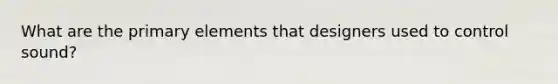 What are the primary elements that designers used to control sound?