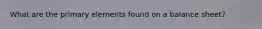 What are the primary elements found on a balance sheet?