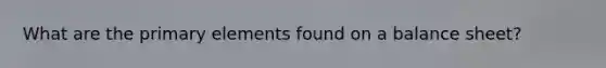 What are the primary elements found on a balance sheet?