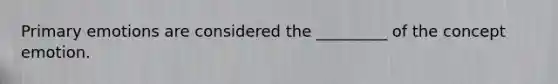Primary emotions are considered the _________ of the concept emotion.