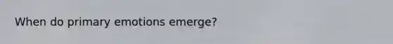 When do primary emotions emerge?