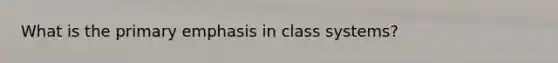 What is the primary emphasis in class systems?