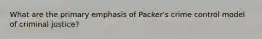 What are the primary emphasis of Packer's crime control model of criminal justice?