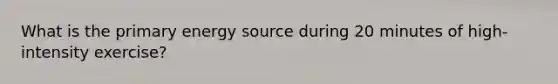 What is the primary energy source during 20 minutes of high-intensity exercise?
