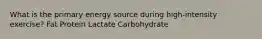 What is the primary energy source during high-intensity exercise? Fat Protein Lactate Carbohydrate