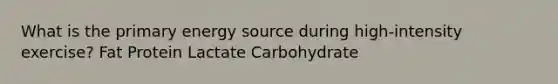 What is the primary energy source during high-intensity exercise? Fat Protein Lactate Carbohydrate